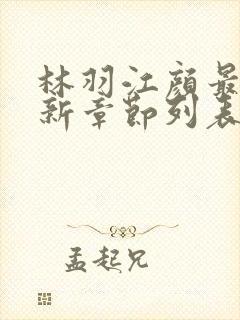 林羽江颜最快最新章节列表