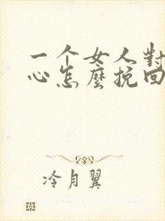 一个女人对你死心怎么挽回