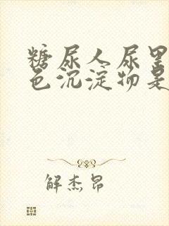 糖尿人尿里有白色沉淀物是怎么回事