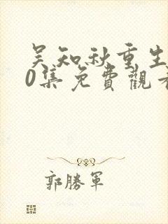 吴知秋重生100集免费观看无弹窗