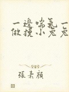 一边喘气一边叫做摸小兔兔作