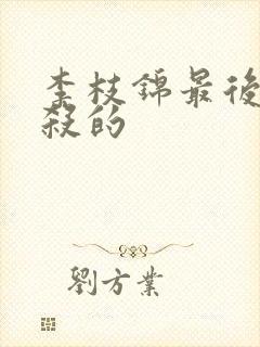 李枝锦最后被谁杀的