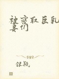 被寝取巨乳的人妻们