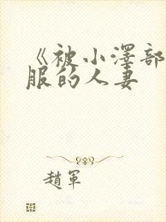 《被小泽部长驯服的人妻