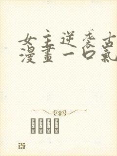 女主逆袭古风的漫画一口气看完