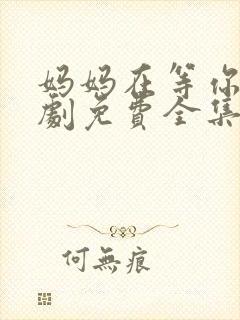 妈妈在等你电视剧免费全集在线观看