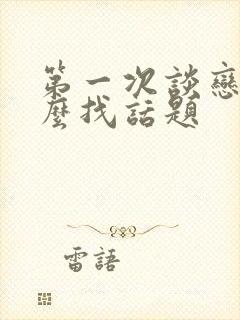 第一次谈恋爱怎么找话题