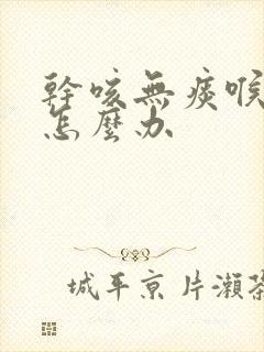 干咳无痰喉咙痒怎么办