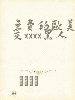 免费的欧美性猛交xxxx黑人