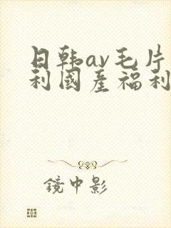 日韩av毛片福利国产福利