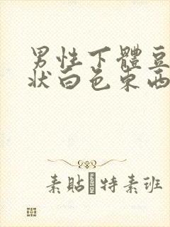 男性下体豆腐渣状白色东西是什么封面