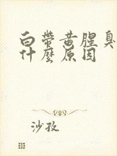 白带黄腥臭味是什么原因