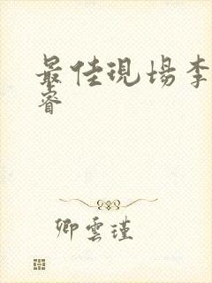 最佳现场李晟张睿