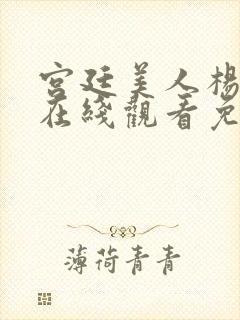 宫廷美人杨贵妃在线观看免费