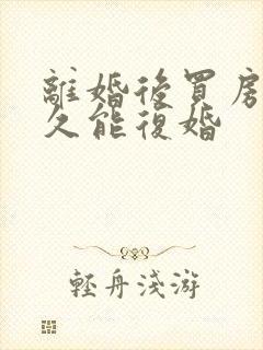 离婚后买房子多久能复婚