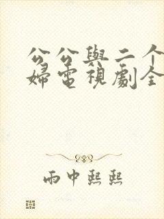 公公与二个儿媳妇电视剧全集免费观看