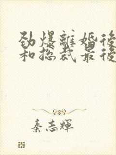 劲爆离婚后夫人和总裁最后结局