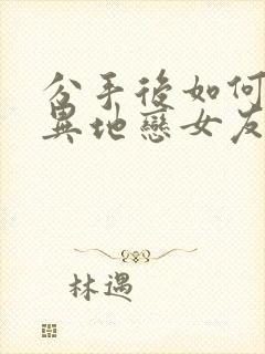 分手后如何挽回异地恋女友