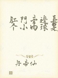 肛门旁边长出一个小肉球是怎么回事啊