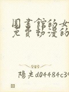 图书馆的女朋友免费动漫的第二季