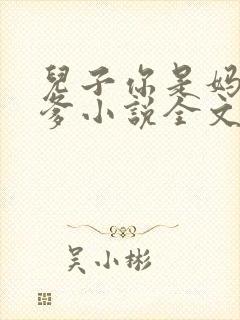 儿子你是妈妈亲爹小说全文阅读