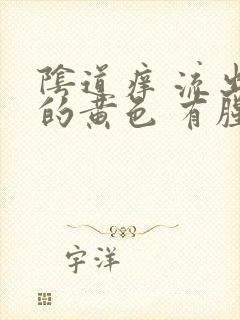 阴道痒 流出来的黄色 有腥臭味