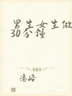 男生女生做羞羞30分钟