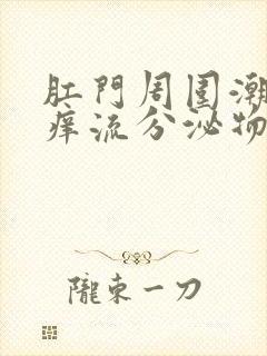 肛门周围潮湿瘙痒流分泌物是什么原因