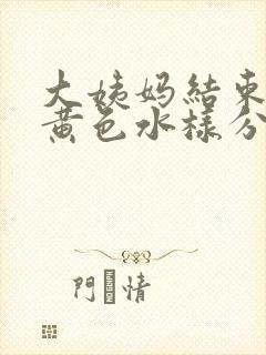 大姨妈结束后有黄色水样分泌物封面