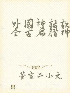 外国神话故事大全古希腊神话故事