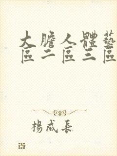 大胆人体艺术一区二区三区