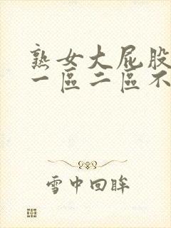 熟女大屁股白浆一区二区不卡