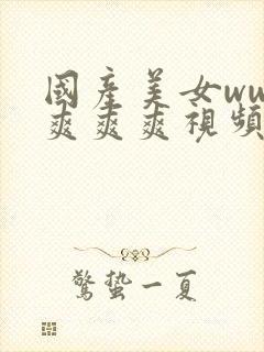 国产美女www爽爽爽视频网站