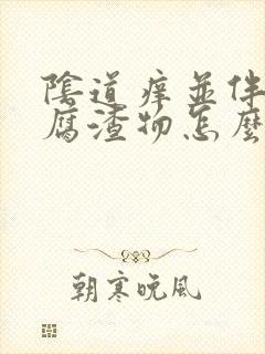 阴道痒并伴有豆腐渣物怎么治疗