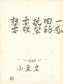 想要挽回一段快要破裂的感情