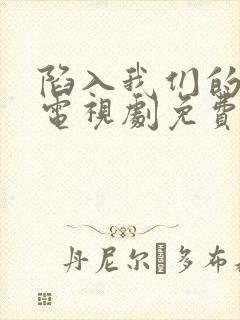 陷入我们的热恋电视剧免费观看全集