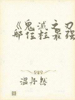 《鬼灭之刃》中哪位柱最强?封面