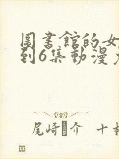 图书馆的女友1到6集动漫免费观看封面