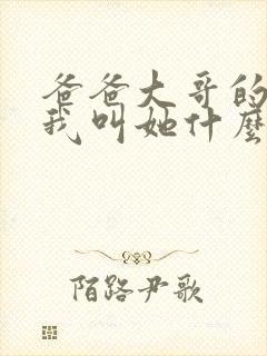 爸爸大哥的女儿我叫她什么