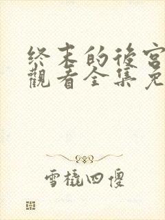 终末的后宫在线观看全集免费观看封面