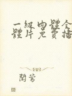 一级肉体全黄裸体片免费播放观看