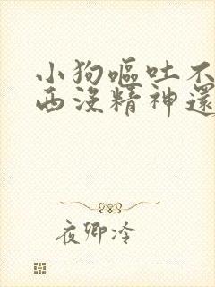 小狗呕吐不吃东西没精神还拉稀