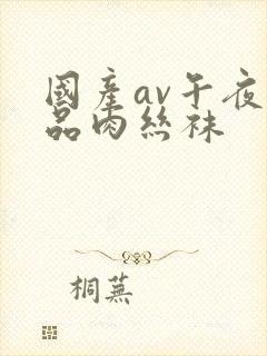 国产av午夜精品肉丝袜