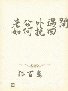 老公外遇闹离婚如何挽回