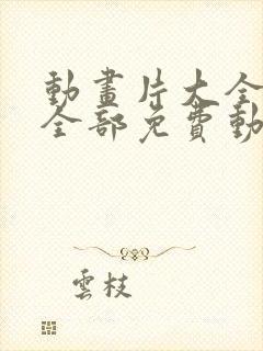 动画片大全少儿全部免费动画片