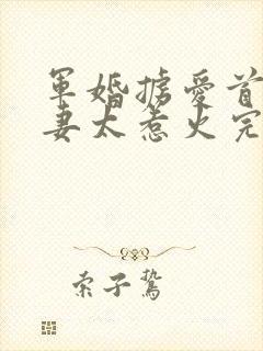 军婚掳爱首长娇妻太惹火完整免费阅读