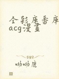 全彩库番库漫画acg漫画