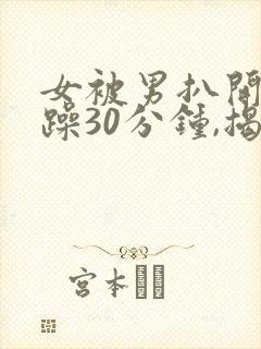 女被男扒开腿狂躁30分钟,揭示