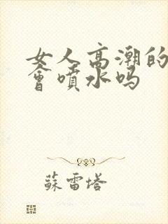 女人高潮的时候会喷水吗