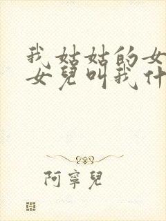 我姑姑的女儿的女儿叫我什么